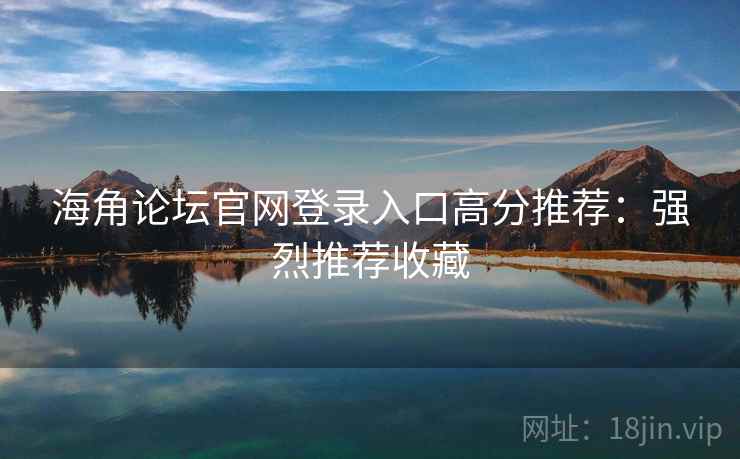 海角论坛官网登录入口高分推荐：强烈推荐收藏