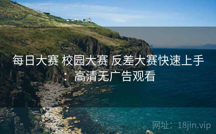 每日大赛 校园大赛 反差大赛快速上手：高清无广告观看