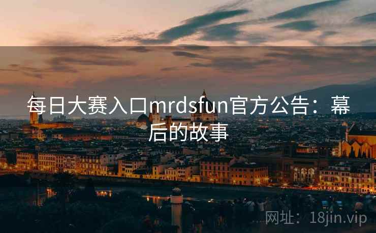 每日大赛入口mrdsfun官方公告：幕后的故事