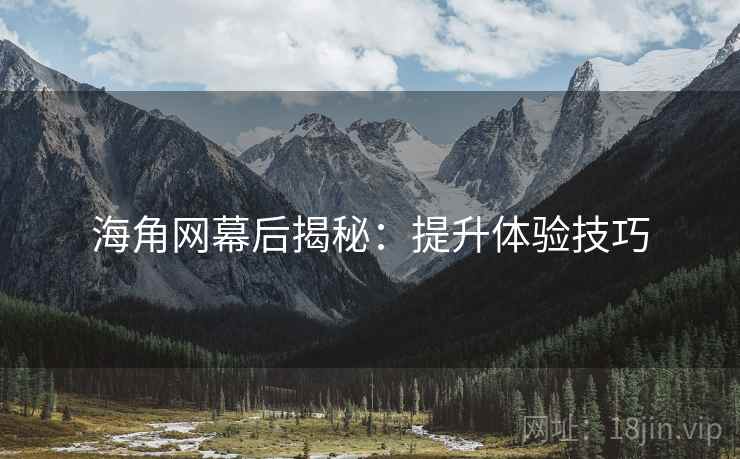 海角网幕后揭秘：提升体验技巧