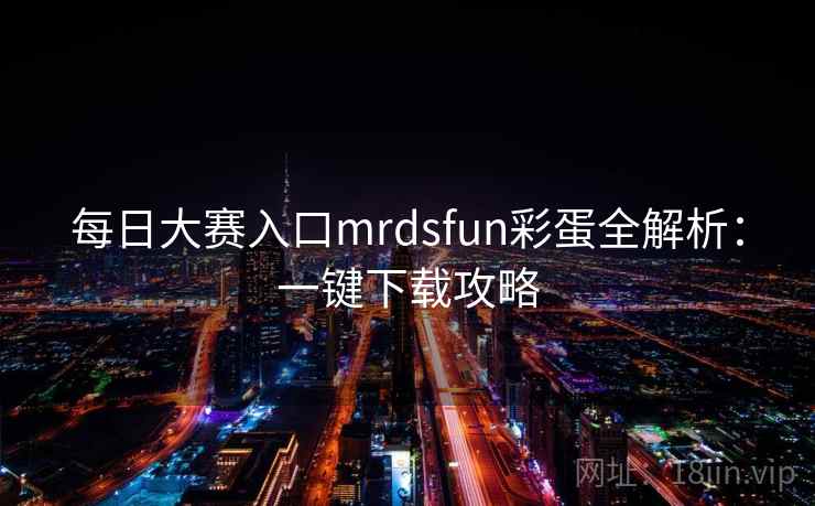每日大赛入口mrdsfun彩蛋全解析：一键下载攻略
