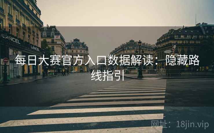 每日大赛官方入口数据解读：隐藏路线指引
