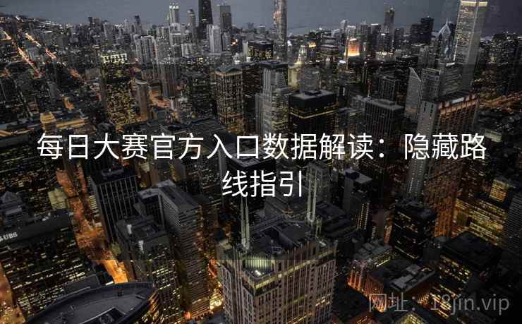 每日大赛官方入口数据解读：隐藏路线指引